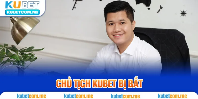 Chủ Tịch Kubet Bị Bắt - Những Diễn Biến Mới Nhất