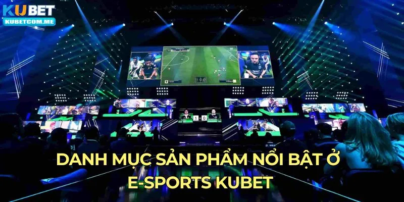 Danh mục sản phẩm nổi bật ở e-sports Kubet