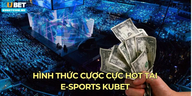 Hình thức cược cực hot tại e-sports Kubet