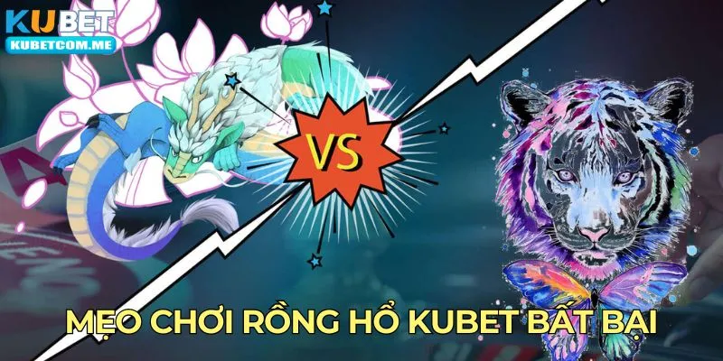 Mẹo chơi rồng hổ Kubet bất bại