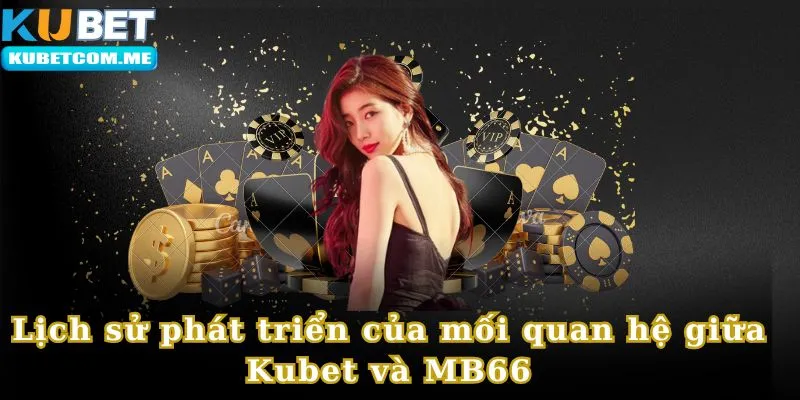 Lịch sử phát triển của hai bên Kubet và MB66