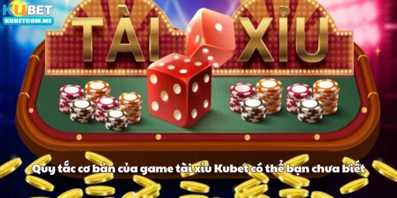 Quy tắc cơ bản của game tài xỉu Kubet có thể bạn chưa biết